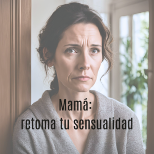 Mamá, retoma tu sensualidad